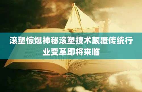 滚塑惊爆神秘滚塑技术颠覆传统行业变革即将来临