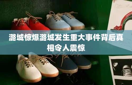 潞城惊爆潞城发生重大事件背后真相令人震惊