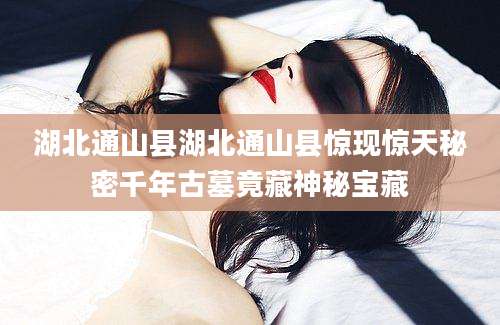 湖北通山县湖北通山县惊现惊天秘密千年古墓竟藏神秘宝藏