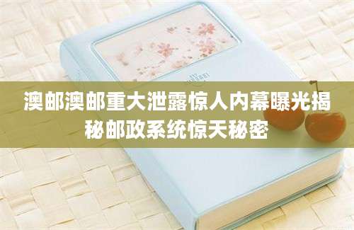澳邮澳邮重大泄露惊人内幕曝光揭秘邮政系统惊天秘密