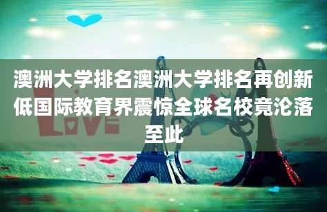 澳洲大学排名澳洲大学排名再创新低国际教育界震惊全球名校竟沦落至此