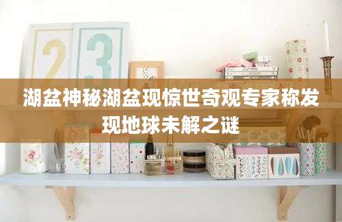 湖盆神秘湖盆现惊世奇观专家称发现地球未解之谜