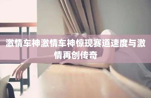 激情车神激情车神惊现赛道速度与激情再创传奇