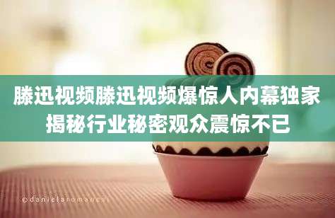 滕迅视频滕迅视频爆惊人内幕独家揭秘行业秘密观众震惊不已