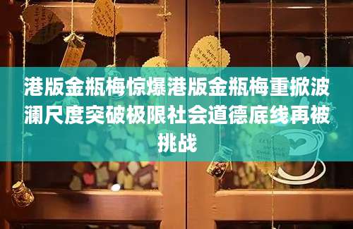 港版金瓶梅惊爆港版金瓶梅重掀波澜尺度突破极限社会道德底线再被挑战