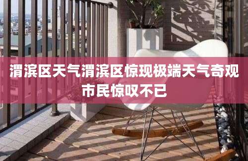 渭滨区天气渭滨区惊现极端天气奇观市民惊叹不已