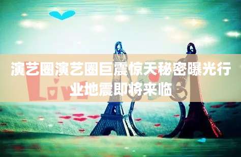 演艺圈演艺圈巨震惊天秘密曝光行业地震即将来临