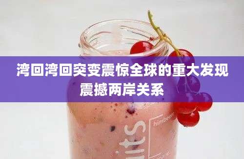 湾回湾回突变震惊全球的重大发现震撼两岸关系