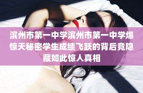 滨州市第一中学滨州市第一中学爆惊天秘密学生成绩飞跃的背后竟隐藏如此惊人真相