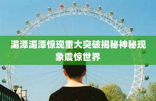 湄潭湄潭惊现重大突破揭秘神秘现象震惊世界
