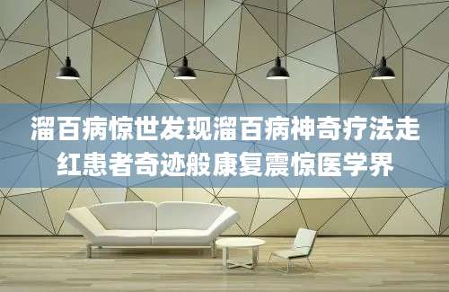 溜百病惊世发现溜百病神奇疗法走红患者奇迹般康复震惊医学界