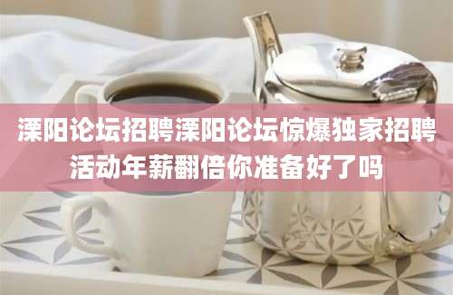 溧阳论坛招聘溧阳论坛惊爆独家招聘活动年薪翻倍你准备好了吗