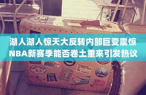 湖人湖人惊天大反转内部巨变震惊NBA新赛季能否卷土重来引发热议