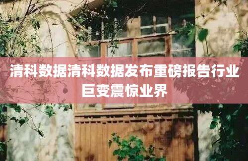 清科数据清科数据发布重磅报告行业巨变震惊业界