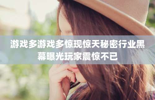 游戏多游戏多惊现惊天秘密行业黑幕曝光玩家震惊不已