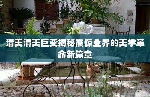 清美清美巨变揭秘震惊业界的美学革命新篇章