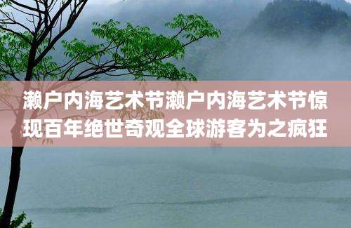 濑户内海艺术节濑户内海艺术节惊现百年绝世奇观全球游客为之疯狂
