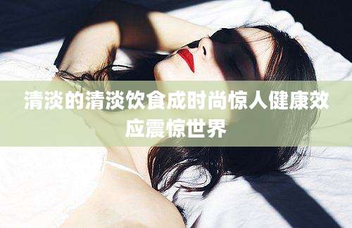 清淡的清淡饮食成时尚惊人健康效应震惊世界