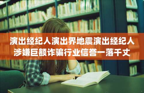 演出经纪人演出界地震演出经纪人涉嫌巨额诈骗行业信誉一落千丈