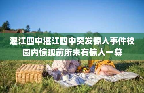 湛江四中湛江四中突发惊人事件校园内惊现前所未有惊人一幕