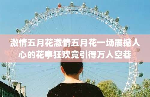 激情五月花激情五月花一场震撼人心的花事狂欢竟引得万人空巷