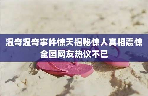 温奇温奇事件惊天揭秘惊人真相震惊全国网友热议不已