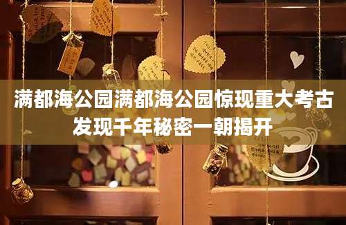 满都海公园满都海公园惊现重大考古发现千年秘密一朝揭开