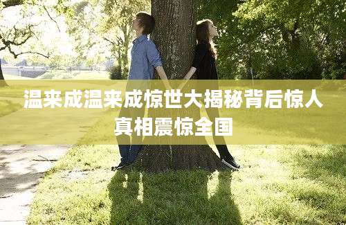 温来成温来成惊世大揭秘背后惊人真相震惊全国