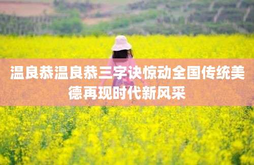 温良恭温良恭三字诀惊动全国传统美德再现时代新风采
