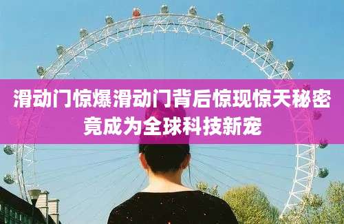 滑动门惊爆滑动门背后惊现惊天秘密竟成为全球科技新宠