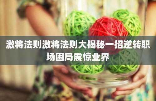 激将法则激将法则大揭秘一招逆转职场困局震惊业界