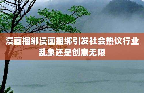 漫画捆绑漫画捆绑引发社会热议行业乱象还是创意无限