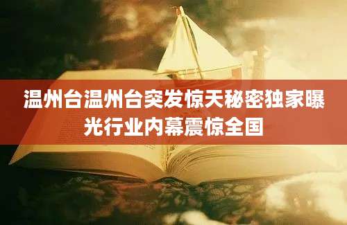 温州台温州台突发惊天秘密独家曝光行业内幕震惊全国