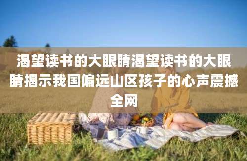 渴望读书的大眼睛渴望读书的大眼睛揭示我国偏远山区孩子的心声震撼全网