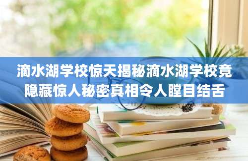 滴水湖学校惊天揭秘滴水湖学校竟隐藏惊人秘密真相令人瞠目结舌