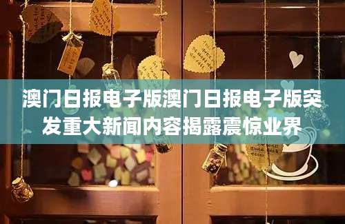 澳门日报电子版澳门日报电子版突发重大新闻内容揭露震惊业界