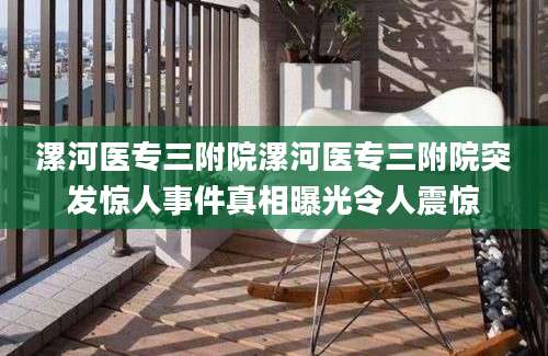 漯河医专三附院漯河医专三附院突发惊人事件真相曝光令人震惊