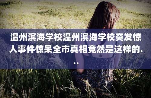 温州滨海学校温州滨海学校突发惊人事件惊呆全市真相竟然是这样的...