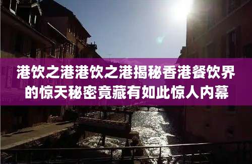 港饮之港港饮之港揭秘香港餐饮界的惊天秘密竟藏有如此惊人内幕