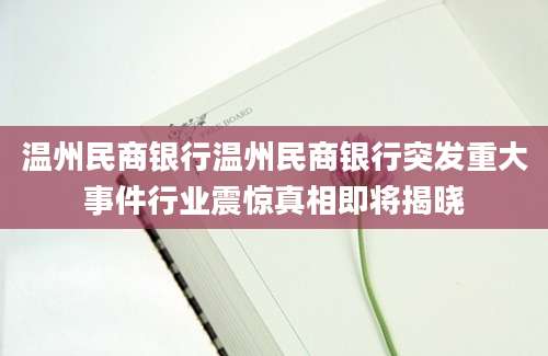 温州民商银行温州民商银行突发重大事件行业震惊真相即将揭晓