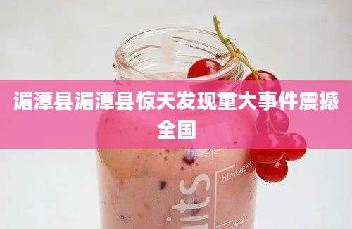 湄潭县湄潭县惊天发现重大事件震撼全国